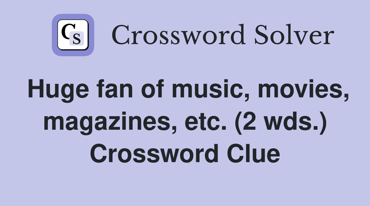 Huge fan of music, movies, magazines, etc. (2 wds.) Crossword Clue